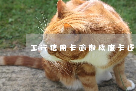 工行信用卡逾期成废卡还能用吗 工行信用卡逾期成废卡还能用吗