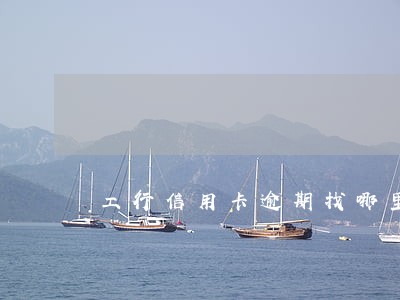 工行信用卡逾期找哪里协商