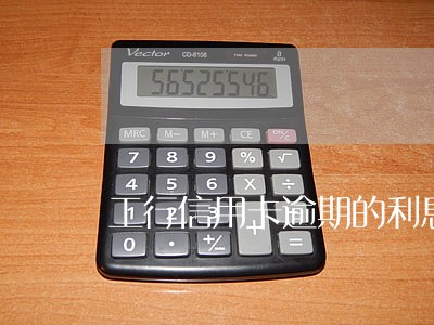 工行信用卡逾期的利息怎么算 工行信用卡逾期的利息怎么算