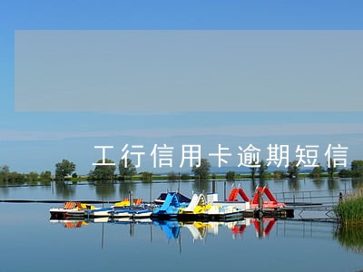 工行信用卡逾期短信 工行信用卡逾期短信
