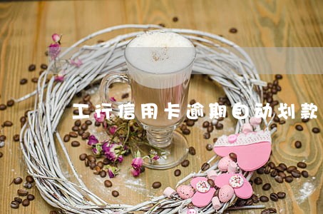 工行信用卡逾期自动划款 工行信用卡逾期自动划款