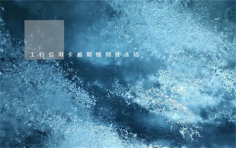 工行信用卡逾期被彻底冻结 工行信用卡逾期被彻底冻结