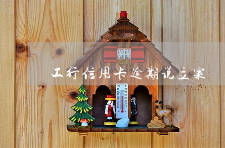 工行信用卡逾期说立案 工行信用卡逾期说立案