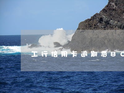 工行信用卡逾期费8000多 工行信用卡逾期费8000多