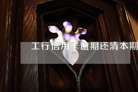 工行信用卡逾期还清本期账单 工行信用卡逾期还清本期账单