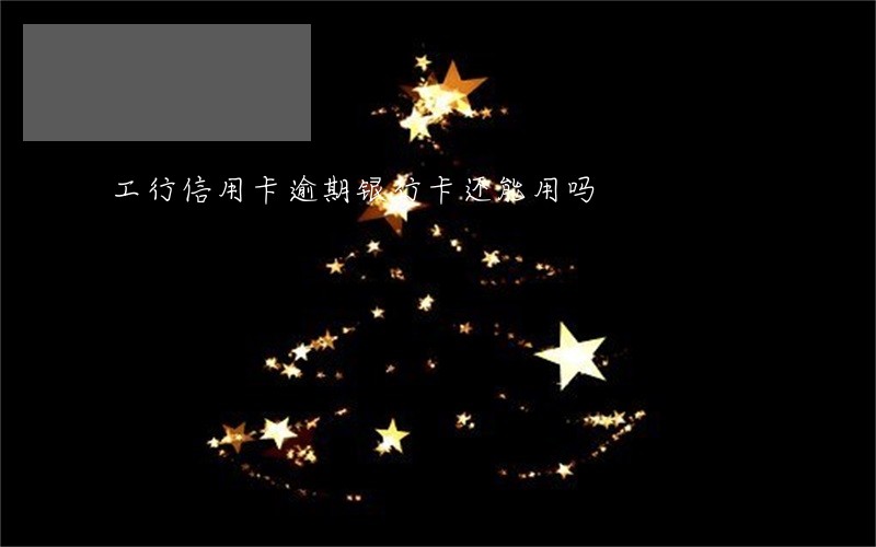 工行信用卡逾期银行卡还能用吗 工行信用卡逾期银行卡还能用吗