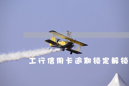 工行信用卡逾期锁定解锁多久 工行信用卡逾期锁定解锁多久