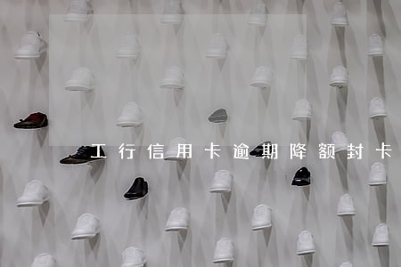 工行信用卡逾期降额封卡了 工行信用卡逾期降额封卡了