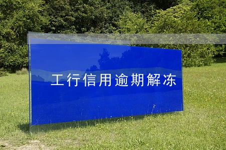工行信用逾期解冻 工行信用逾期解冻