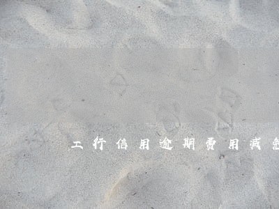 工行信用逾期费用减免