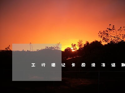 工行借记卡司法冻结期限 工行借记卡司法冻结期限