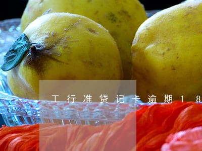 工行准贷记卡逾期180天 工行准贷记卡逾期180天