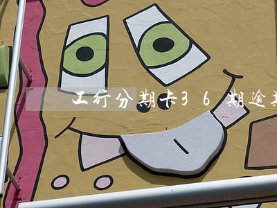 工行分期卡36期逾期让还本金 工行分期卡36期逾期让还本金