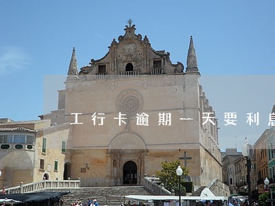 工行卡逾期一天要利息吗