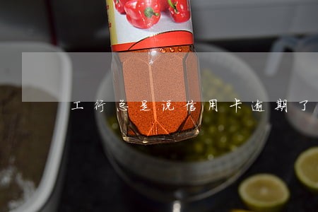工行总是说信用卡逾期了 工行总是说信用卡逾期了