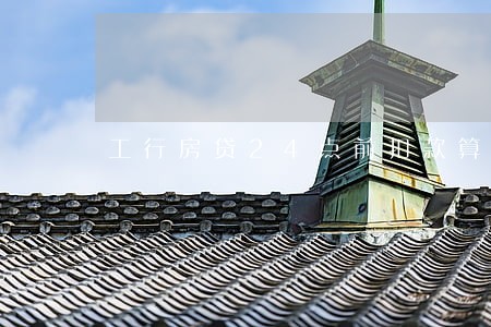 工行房贷24点前扣款算逾期 工行房贷24点前扣款算逾期