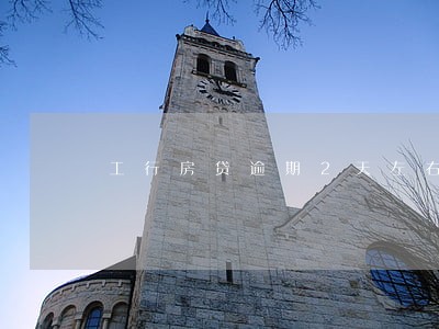 工行房贷逾期2天左右 工行房贷逾期2天左右