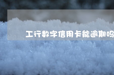 工行数字信用卡能逾期吗 工行数字信用卡能逾期吗