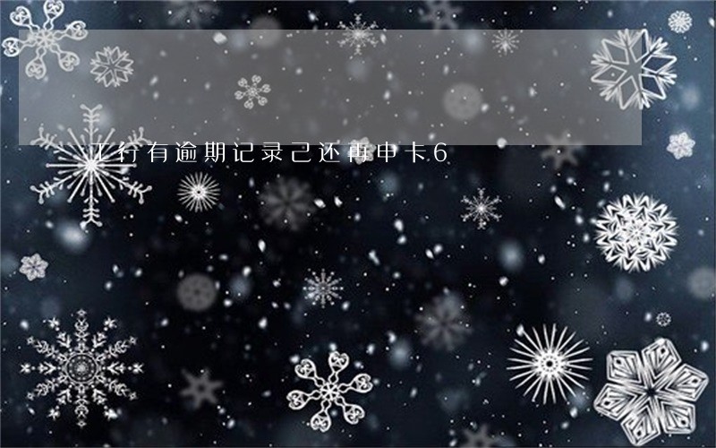 工行有逾期记录己还再申卡6 工行有逾期记录己还再申卡6