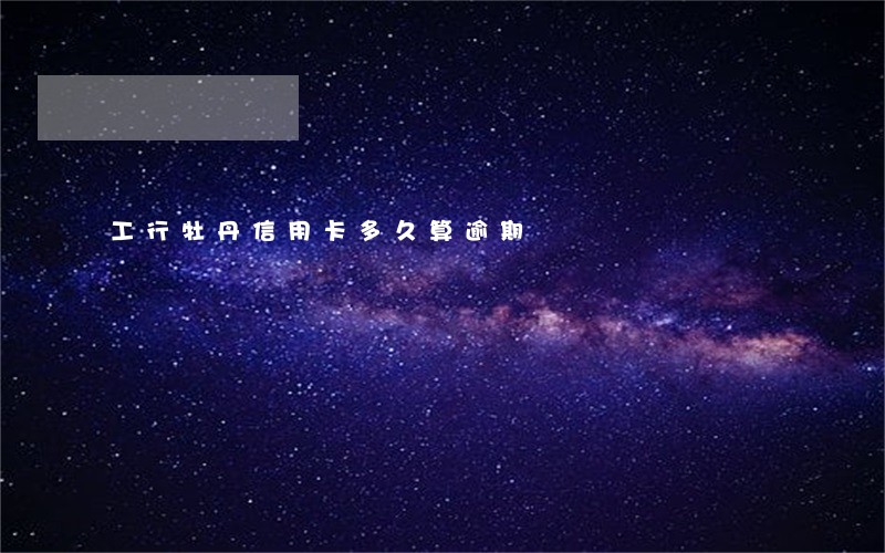 工行牡丹信用卡多久算逾期 工行牡丹信用卡多久算逾期
