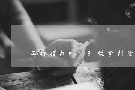 工行理财pr3能拿到逾期利息吗 工行理财pr3能拿到逾期利息吗