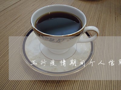 工行疫情期间个人信用卡逾期 工行疫情期间个人信用卡逾期