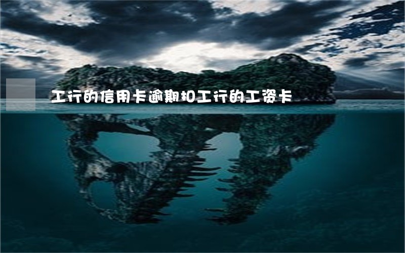 工行的信用卡逾期扣工行的工资卡