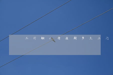 工行融e借逾期多久上门 工行融e借逾期多久上门