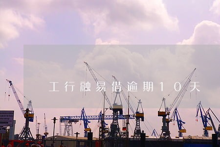 工行融易借逾期10天 工行融易借逾期10天