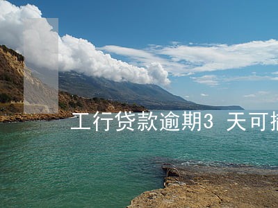 工行贷款逾期3天可撤销吗 工行贷款逾期3天可撤销吗
