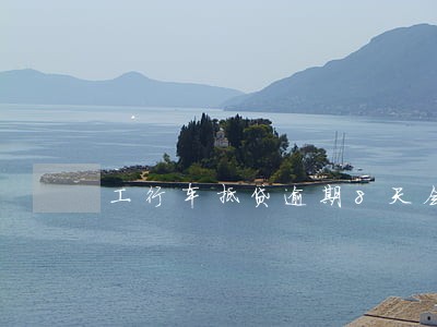 工行车抵贷逾期8天会拖车吗 工行车抵贷逾期8天会拖车吗