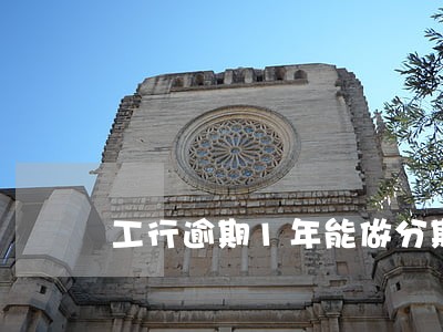 工行逾期1年能做分期吗 工行逾期1年能做分期吗