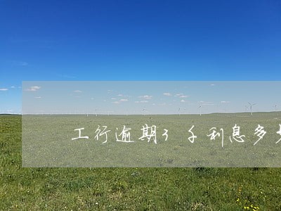 工行逾期3千利息多少 工行逾期3千利息多少
