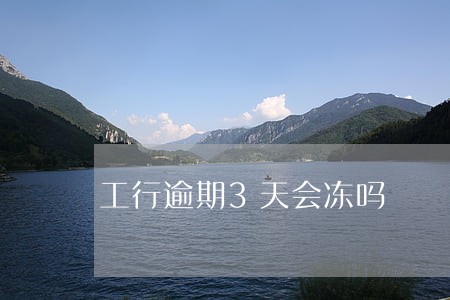 工行逾期3天会冻吗 工行逾期3天会冻吗