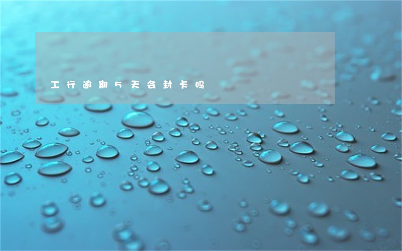 工行逾期5天会封卡吗 工行逾期5天会封卡吗