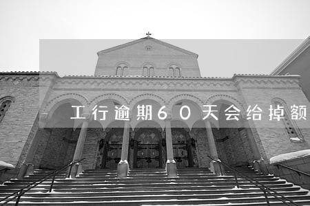 工行逾期60天会给掉额度吗 工行逾期60天会给掉额度吗