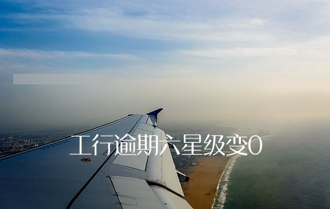 工行逾期六星级变0 工行逾期六星级变0