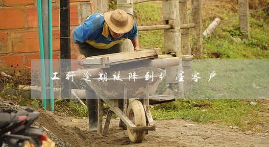 工行逾期被降到4星客户 工行逾期被降到4星客户