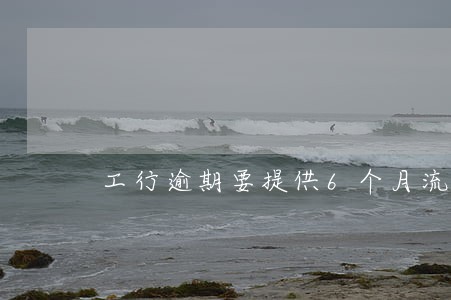 工行逾期要提供6个月流水
