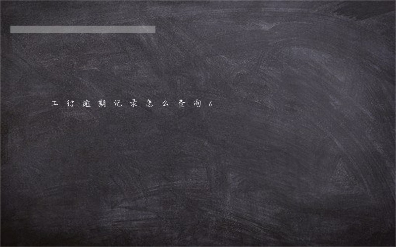 工行逾期记录怎么查询6