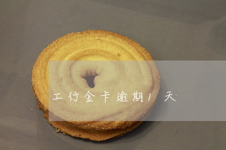 工行金卡逾期1天 工行金卡逾期1天