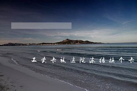 工资卡被法院冻结换个卡可以吗 工资卡被法院冻结换个卡可以吗