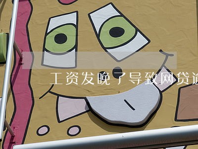 工资发晚了导致网贷逾期 工资发晚了导致网贷逾期