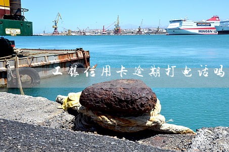 工银信用卡逾期打电话吗 工银信用卡逾期打电话吗
