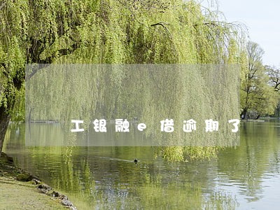 工银融e借逾期了 工银融e借逾期了