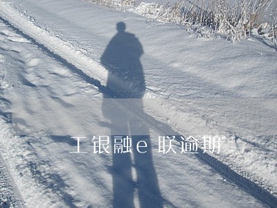 工银融e联逾期 工银融e联逾期