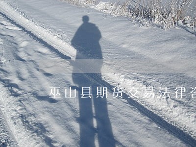 巫山县期货交易法律咨询热线 巫山县期货交易法律咨询热线