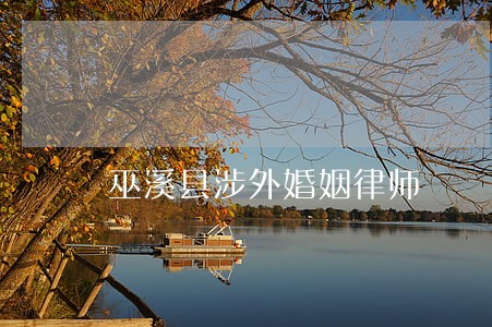 巫溪县涉外婚姻律师 巫溪县涉外婚姻律师