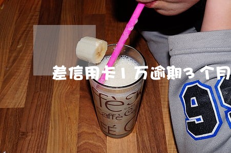 差信用卡1万逾期3个月 差信用卡1万逾期3个月