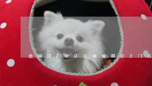 差网贷2000快逾期会上门么 差网贷2000快逾期会上门么